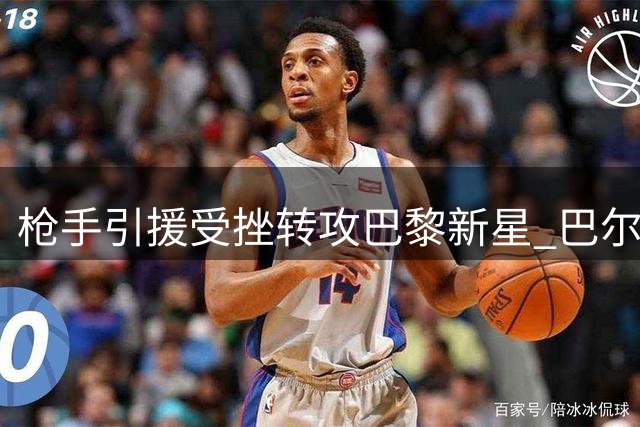 枪手引援受挫转攻巴黎新星 巴尔科拉成锋线补强关键