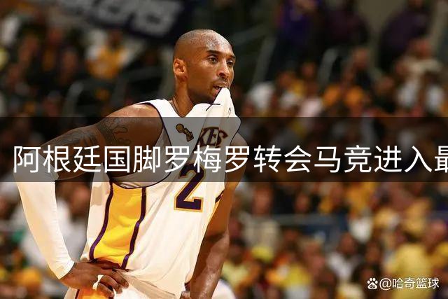 阿根廷国脚罗梅罗转会马竞进入最后冲刺阶段