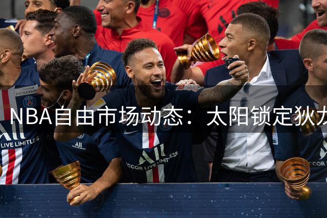 NBA自由市场动态：太阳锁定狄龙，勇士调整战略，骑士酝酿交易